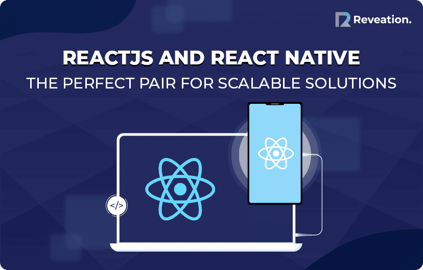 ReactJS and React Native: The Perfect Pair for Scalable Solutions